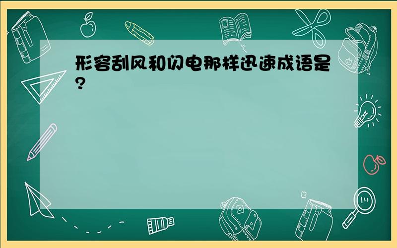 形容刮风和闪电那样迅速成语是?