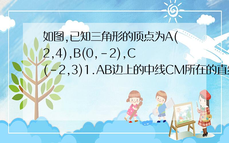 如图,已知三角形的顶点为A(2,4),B(0,-2),C(-2,3)1.AB边上的中线CM所在的直线方程2.AB边上的高所在直线的方程3.△ABC的面积