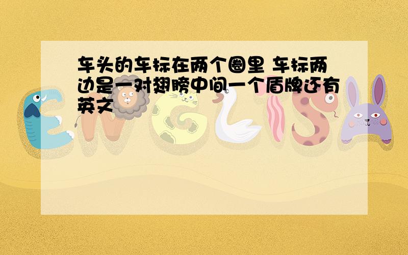 车头的车标在两个圈里 车标两边是一对翅膀中间一个盾牌还有英文