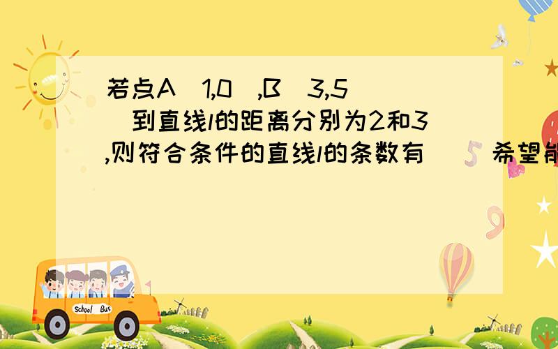 若点A(1,0),B(3,5)到直线l的距离分别为2和3,则符合条件的直线l的条数有__ 希望能尽量详细