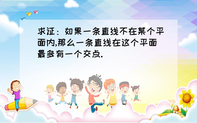 求证：如果一条直线不在某个平面内,那么一条直线在这个平面最多有一个交点.