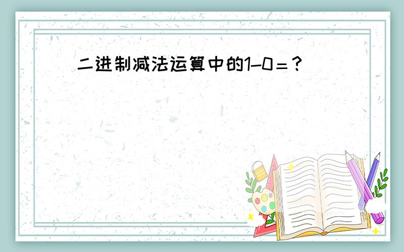 二进制减法运算中的1-0＝?