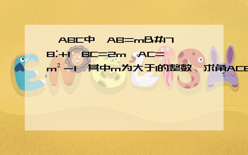 △ABC中,AB=m²+1,BC=2m,AC=m²－1,其中m为大于1的整数,求角ACB的大小//