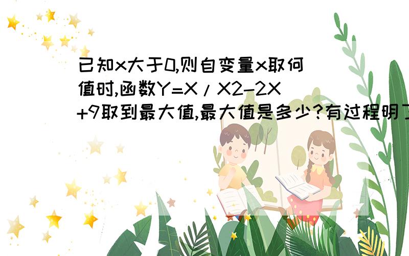 已知x大于0,则自变量x取何值时,函数Y=X/X2-2X+9取到最大值,最大值是多少?有过程明了的加30分