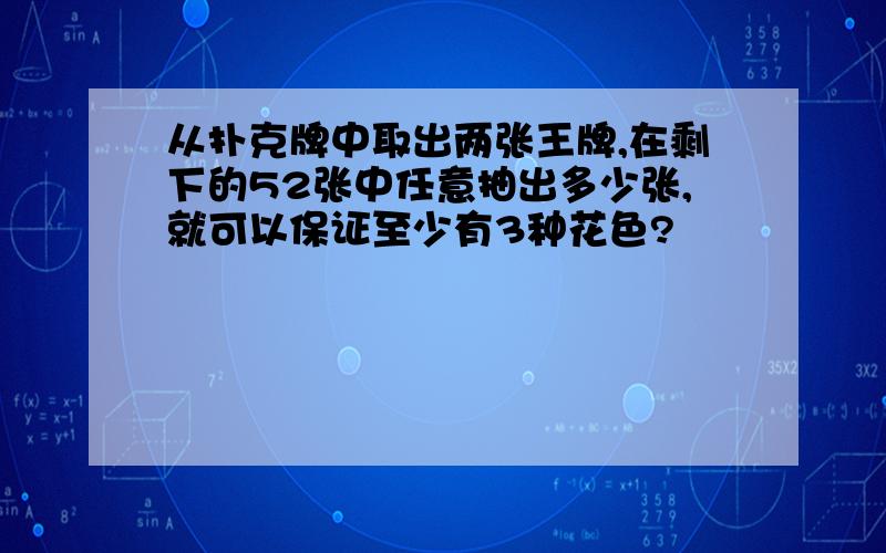 从扑克牌中取出两张王牌,在剩下的52张中任意抽出多少张,就可以保证至少有3种花色?