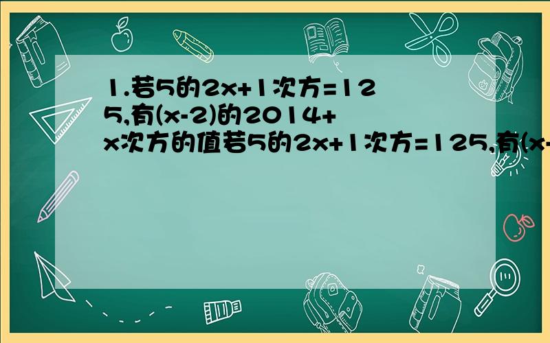 1.若5的2x+1次方=125,有(x-2)的2014+x次方的值若5的2x+1次方=125,有(x-2)的2014+x次方的值已知a的m次方=2,a的n次方=3,求a的m+n次方的值已知3的x+1次方=81,求x若a的x+2次方×a的5-2x次方=a的6次方,则x=计算:10的3