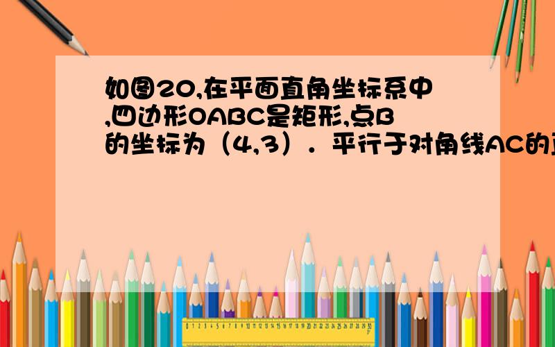 如图20,在平面直角坐标系中,四边形OABC是矩形,点B的坐标为（4,3）．平行于对角线AC的直线m从原点O出发,沿x轴正方向以每秒1个单位长度的速度运动,设直线m与矩形OABC的两边分别交于点M、N,直