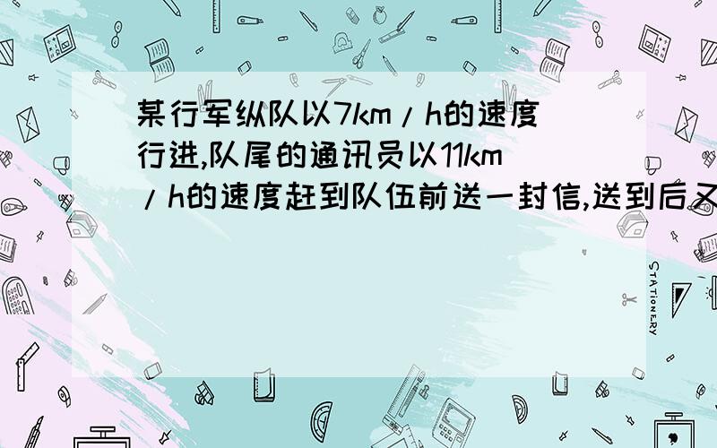 某行军纵队以7km/h的速度行进,队尾的通讯员以11km/h的速度赶到队伍前送一封信,送到后又立即返回队尾,共用13.2分钟,求这支队伍的长度.一元一次方程