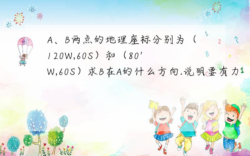 A、B两点的地理座标分别为（120W,60S）和（80'W,60S）求B在A的什么方向.说明要有力