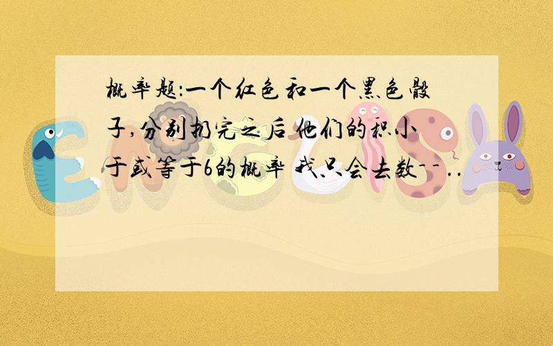 概率题：一个红色和一个黑色骰子,分别扔完之后 他们的积小于或等于6的概率 我只会去数- - ..