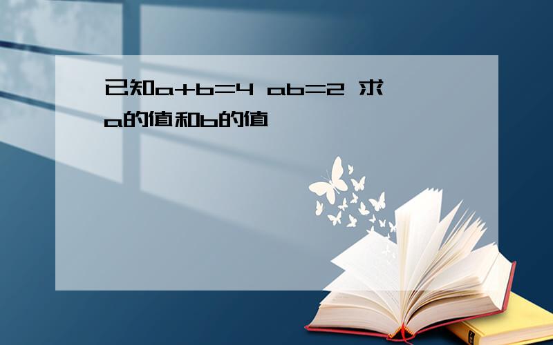 已知a+b=4 ab=2 求a的值和b的值