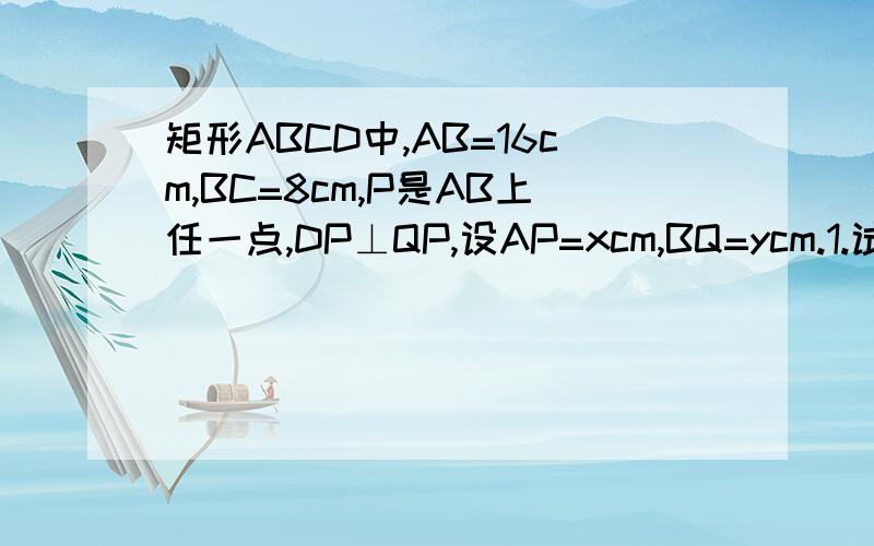 矩形ABCD中,AB=16cm,BC=8cm,P是AB上任一点,DP⊥QP,设AP=xcm,BQ=ycm.1.试求y与x的关系；2.BQ最长时,P位置y与x的函数关系式；2.当点P在何位置时,BQ最长,此时BQ的长是多少?