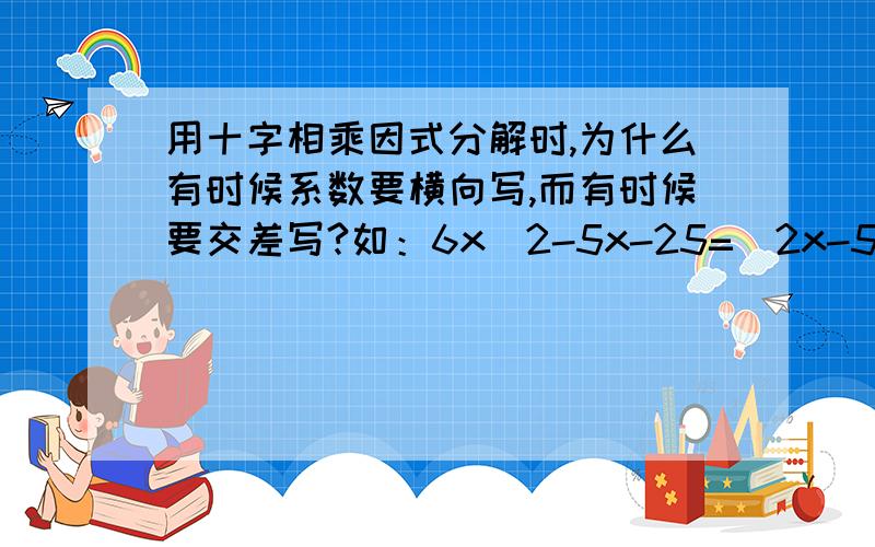 用十字相乘因式分解时,为什么有时候系数要横向写,而有时候要交差写?如：6x^2-5x-25=(2x-5)(3x+5)而不等于(2x+5)(3x-5)