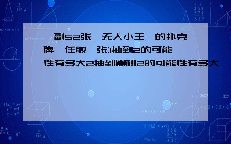 一副52张【无大小王】的扑克牌,任取一张:1抽到2的可能性有多大2抽到黑桃2的可能性有多大