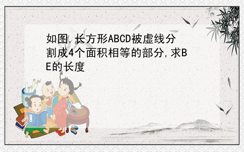 如图,长方形ABCD被虚线分割成4个面积相等的部分,求BE的长度