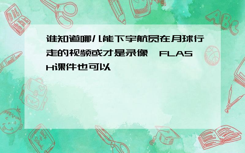 谁知道哪儿能下宇航员在月球行走的视频或才是录像,FLASH课件也可以