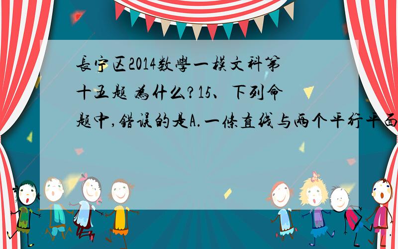 长宁区2014数学一模文科第十五题 为什么?15、下列命题中,错误的是A.一条直线与两个平行平面中的一个相交,则必与另一个平面相交B.平行于同一平面的两个不同平面平行 C.如果平面a不垂直平