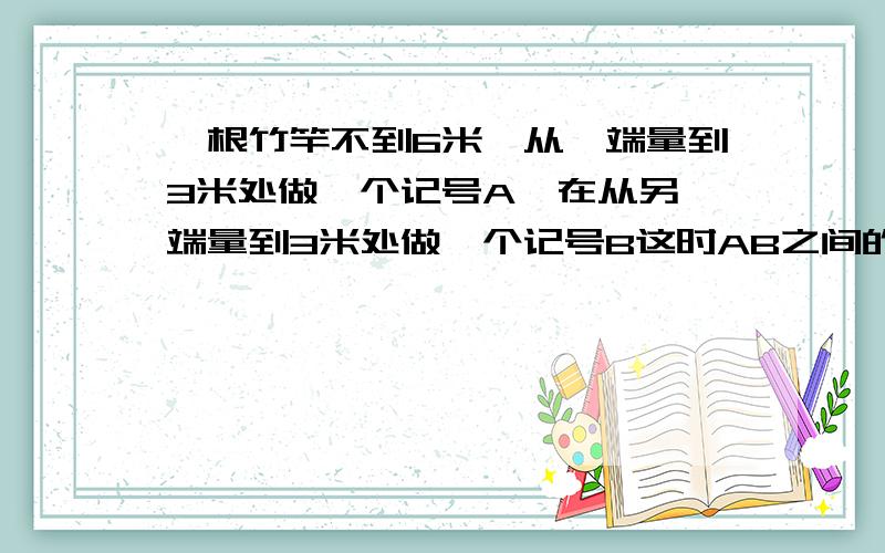 一根竹竿不到6米,从一端量到3米处做一个记号A,在从另一端量到3米处做一个记号B这时AB之间的距离正好是竹竿长的20%,同竹竿长多少米?