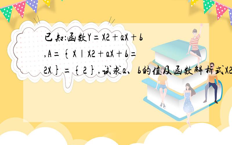 已知：函数Y=X2+aX+b,A={X｜X2+aX+b=2X}={2},试求a、b的值及函数解析式X2是指X的平方