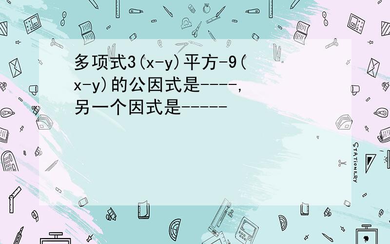 多项式3(x-y)平方-9(x-y)的公因式是----,另一个因式是-----