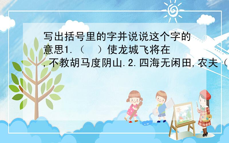 写出括号里的字并说说这个字的意思1.（  ）使龙城飞将在,不教胡马度阴山.2.四海无闲田,农夫（  ）饿死.3.独在（  ）乡为异客,每逢佳节倍思亲.4.孤帆远影碧空尽,（  ）见长江天际流.5.少壮