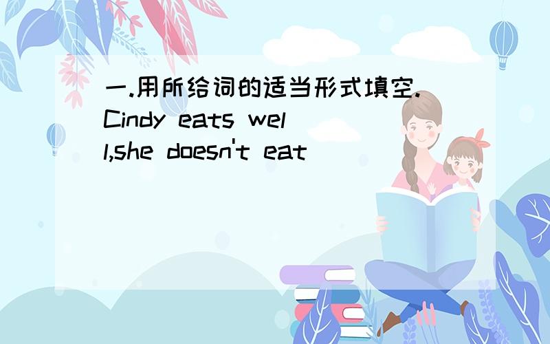 一.用所给词的适当形式填空.Cindy eats well,she doesn't eat ________(health)food.Milk  is good for _______(healthy).My parents want me ________(drink)milk every day. 二.单项选择.My brother plays soccer _______.A.good