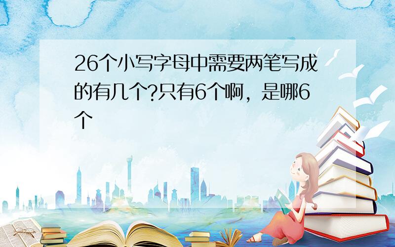 26个小写字母中需要两笔写成的有几个?只有6个啊，是哪6个