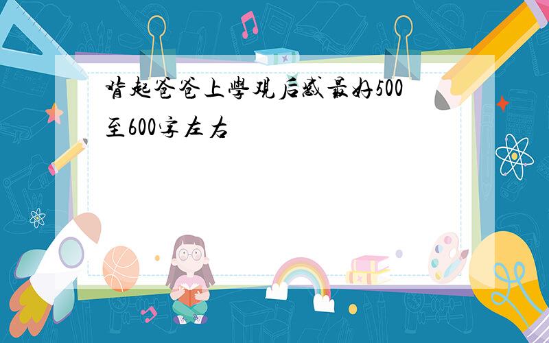 背起爸爸上学观后感最好500至600字左右