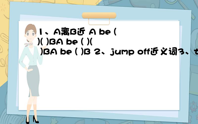 1、A离B近 A be ( )( )BA be ( )( )BA be ( )B 2、jump off近义词3、the news is ( )(scare)I'm( )(scare) of the snakeit was ( )(excite)and( ) ( sacre)4 、对于...有名气是什么?be famous ( )sb5、famous=( )=( )