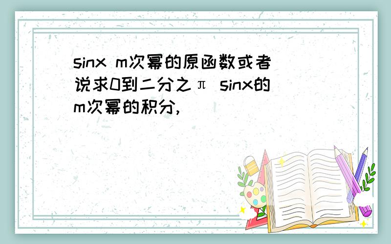 sinx m次幂的原函数或者说求0到二分之π sinx的m次幂的积分,