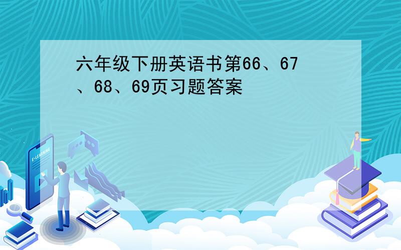 六年级下册英语书第66、67、68、69页习题答案