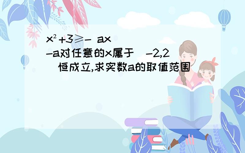 x²+3≥- ax-a对任意的x属于[-2,2]恒成立,求实数a的取值范围