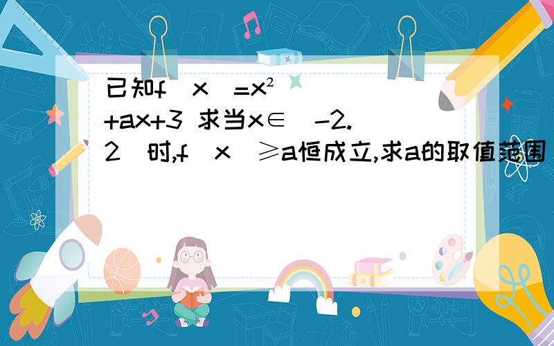 已知f（x）=x²+ax+3 求当x∈[-2.2]时,f（x）≥a恒成立,求a的取值范围