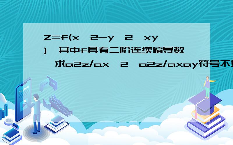 Z=f(x^2-y^2,xy),其中f具有二阶连续偏导数,求a2z/ax^2,a2z/axay符号不好打,应该懂的吧