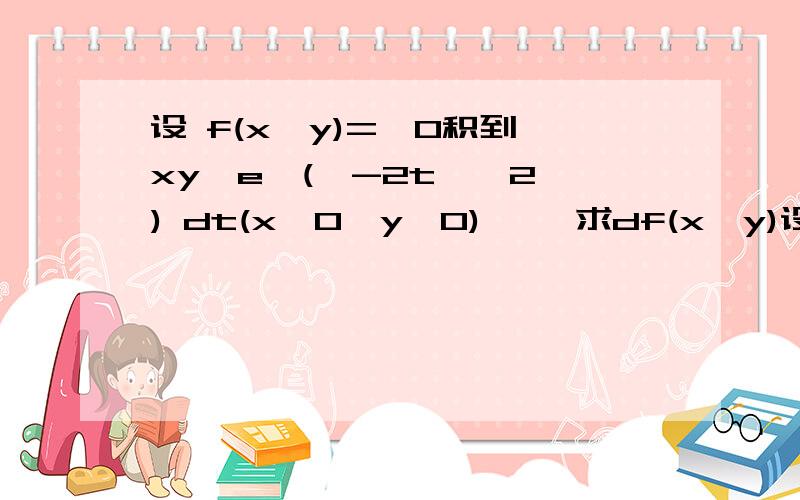 设 f(x,y)=∫0积到√xy〖e^(〖-2t〗^2 ) dt(x>0,y>0) 〗,求df(x,y)设z=f(x,y)的偏导数在开区间D内存在且有界,证明z=f（x,y）在D内连续