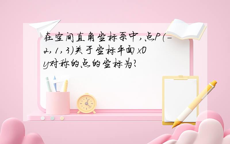 在空间直角坐标系中,点P（-2,1,3）关于坐标平面xOy对称的点的坐标为?