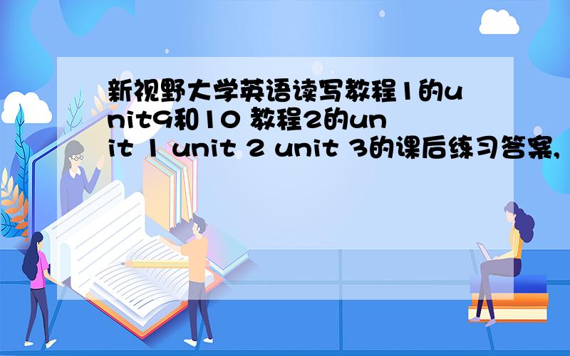 新视野大学英语读写教程1的unit9和10 教程2的unit 1 unit 2 unit 3的课后练习答案,