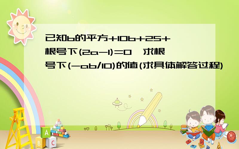 已知b的平方+10b+25+根号下(2a-1)=0,求根号下(-ab/10)的值(求具体解答过程)