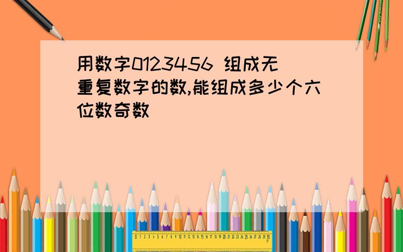 用数字0123456 组成无重复数字的数,能组成多少个六位数奇数