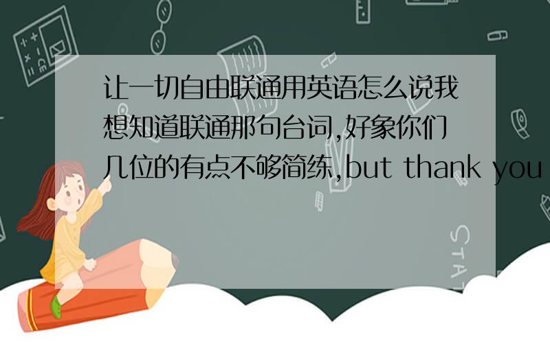 让一切自由联通用英语怎么说我想知道联通那句台词,好象你们几位的有点不够简练,but thank you all the same