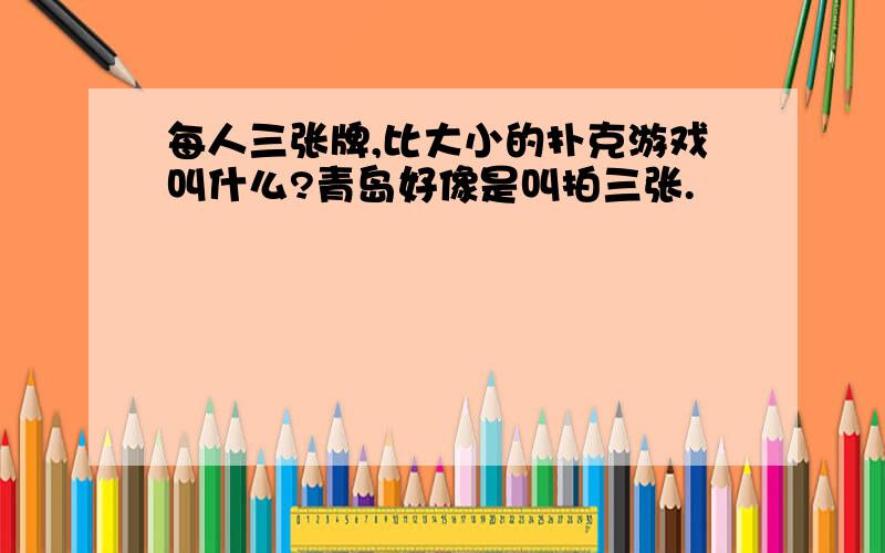 每人三张牌,比大小的扑克游戏叫什么?青岛好像是叫拍三张.