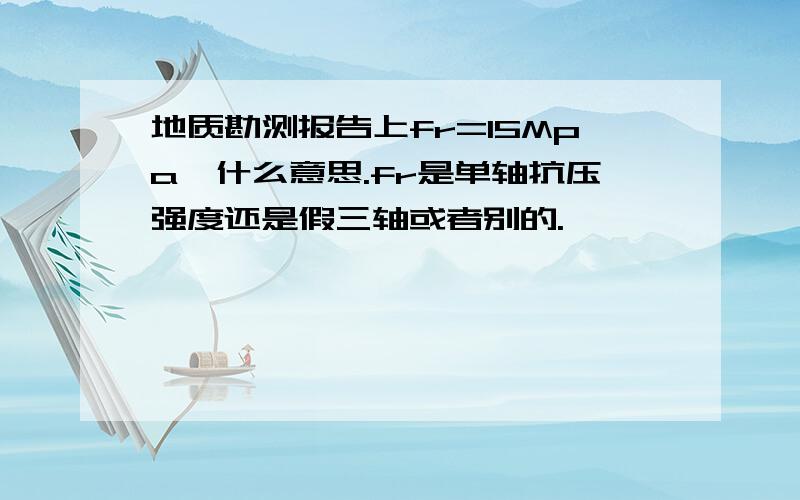 地质勘测报告上fr=15Mpa,什么意思.fr是单轴抗压强度还是假三轴或者别的.