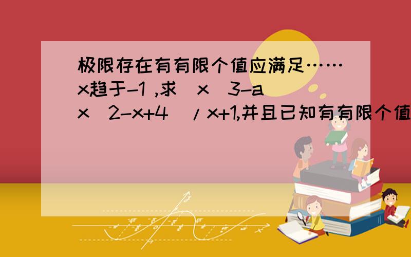 极限存在有有限个值应满足……x趋于-1 ,求(x^3-ax^2-x+4)/x+1,并且已知有有限个值,求详解