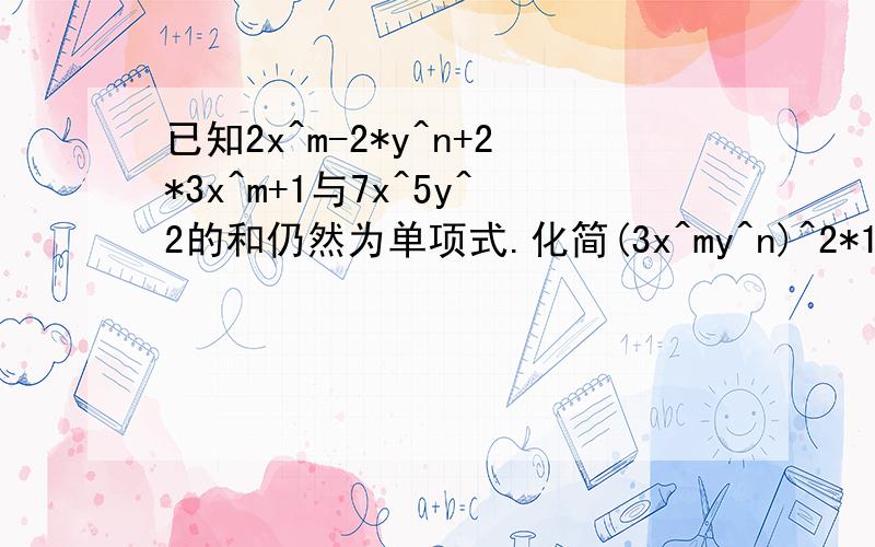 已知2x^m-2*y^n+2*3x^m+1与7x^5y^2的和仍然为单项式.化简(3x^my^n)^2*1