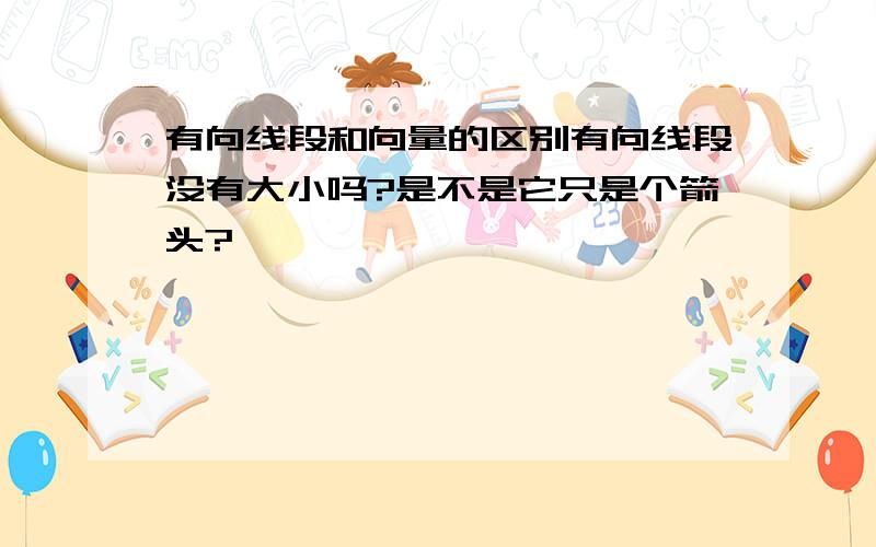 有向线段和向量的区别有向线段没有大小吗?是不是它只是个箭头?