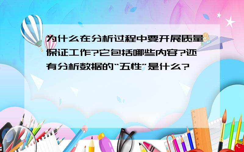 为什么在分析过程中要开展质量保证工作?它包括哪些内容?还有分析数据的“五性”是什么?