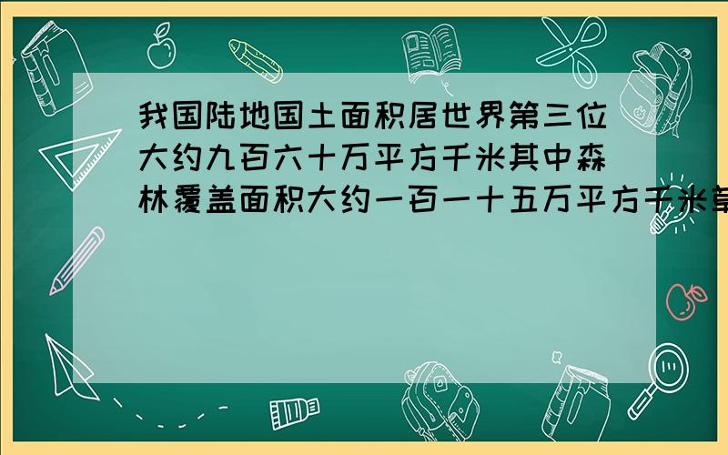 我国陆地国土面积居世界第三位大约九百六十万平方千米其中森林覆盖面积大约一百一十五万平方千米草原面积大约三百二十万平方千米淡水面积大约六点六万平方千米分别写出我国森林草