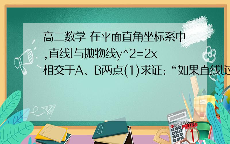 高二数学 在平面直角坐标系中,直线l与抛物线y^2=2x相交于A、B两点(1)求证:“如果直线l过点T(3,0）,那么向量OA与向量OB乘积=3”是真命题（2）写出（1）中命题的逆命题,判断真假,并说明理由