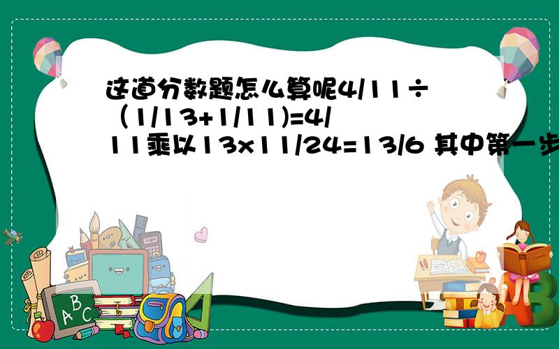 这道分数题怎么算呢4/11÷（1/13+1/11)=4/11乘以13x11/24=13/6 其中第一步明明是出号,怎么到第二步就乘了呢.太奇怪了,麻烦些详细一些,阿里嘎多