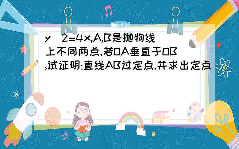 y^2=4x,A,B是抛物线上不同两点,若OA垂直于OB,试证明:直线AB过定点,并求出定点